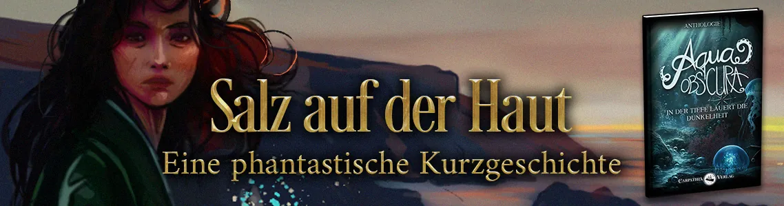 Banner zur Dark Fantasy Kurzgeschichte „Salz auf der Haut“. Zeigt das Buchcover der Anthologie Aqua Obscura, sowie die Protagonistin „Sie“.